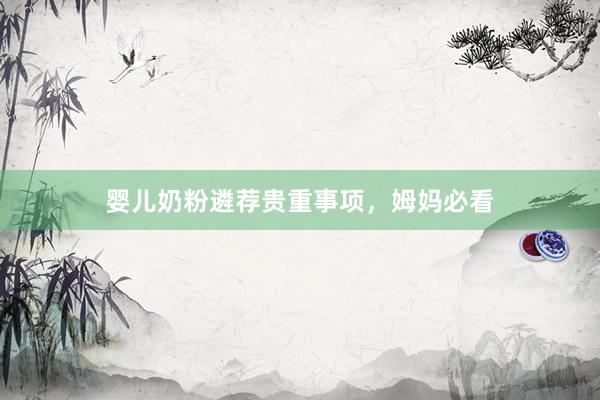 婴儿奶粉遴荐贵重事项，姆妈必看